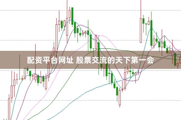 配资平台网址 股票交流的天下第一会