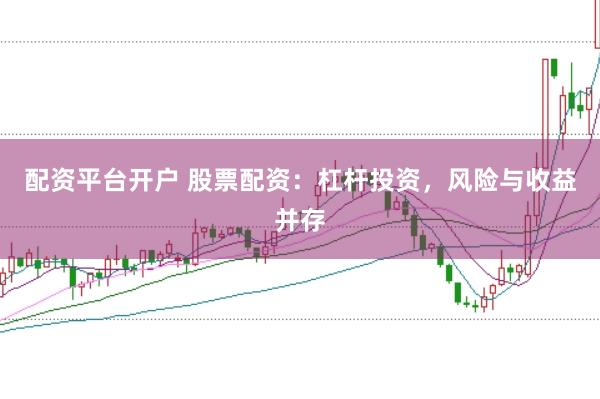 配资平台开户 股票配资：杠杆投资，风险与收益并存