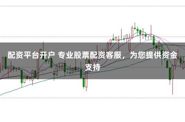 配资平台开户 专业股票配资客服，为您提供资金支持