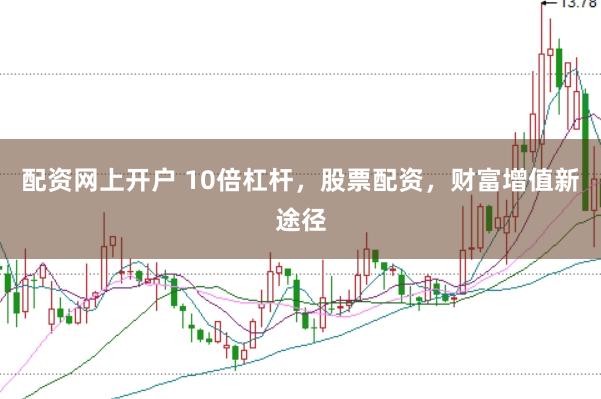 配资网上开户 10倍杠杆，股票配资，财富增值新途径