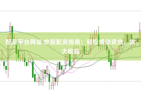 配资平台网址 炒股配资指南：轻松撬动资金，放大收益