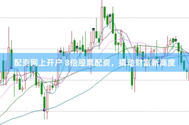 配资网上开户 8倍股票配资，撬动财富新高度
