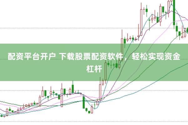 配资平台开户 下载股票配资软件，轻松实现资金杠杆