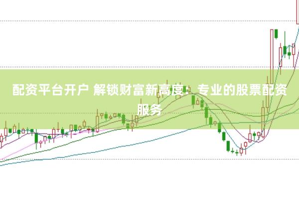 配资平台开户 解锁财富新高度：专业的股票配资服务