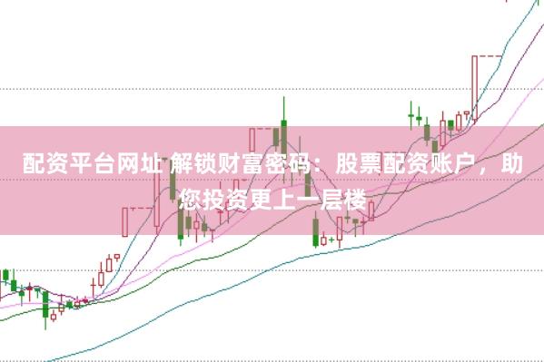 配资平台网址 解锁财富密码：股票配资账户，助您投资更上一层楼