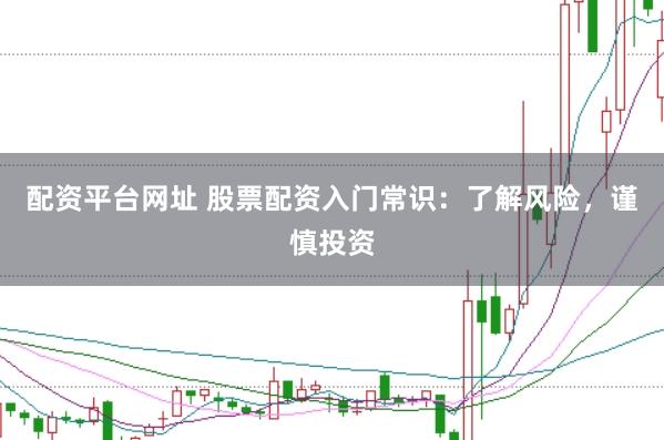 配资平台网址 股票配资入门常识：了解风险，谨慎投资
