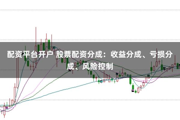 配资平台开户 股票配资分成：收益分成、亏损分成、风险控制