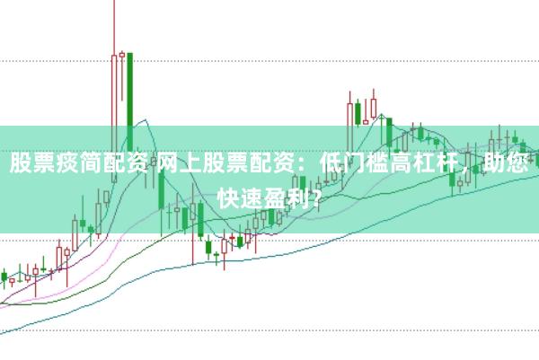 股票痰简配资 网上股票配资：低门槛高杠杆，助您快速盈利？