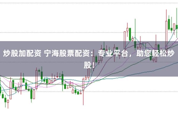 炒股加配资 宁海股票配资：专业平台，助您轻松炒股！