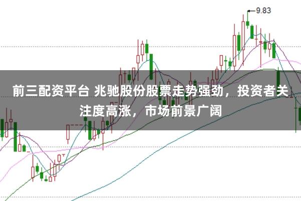 前三配资平台 兆驰股份股票走势强劲，投资者关注度高涨，市场前景广阔