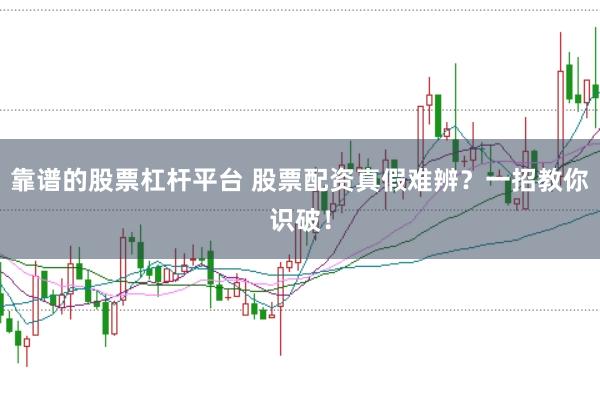 靠谱的股票杠杆平台 股票配资真假难辨？一招教你识破！