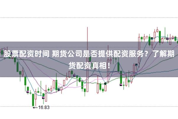 股票配资时间 期货公司是否提供配资服务？了解期货配资真相！