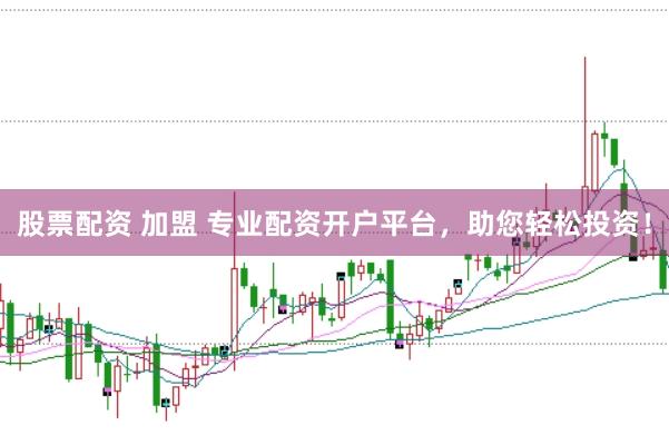 股票配资 加盟 专业配资开户平台，助您轻松投资！