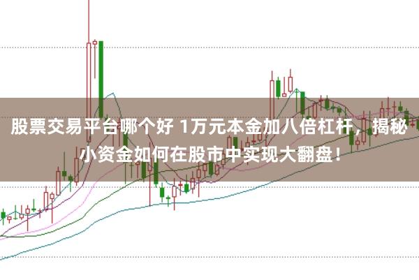 股票交易平台哪个好 1万元本金加八倍杠杆，揭秘小资金如何在股市中实现大翻盘！