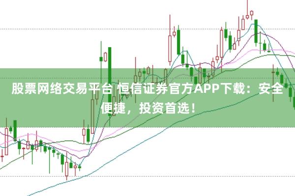股票网络交易平台 恒信证券官方APP下载：安全便捷，投资首选！