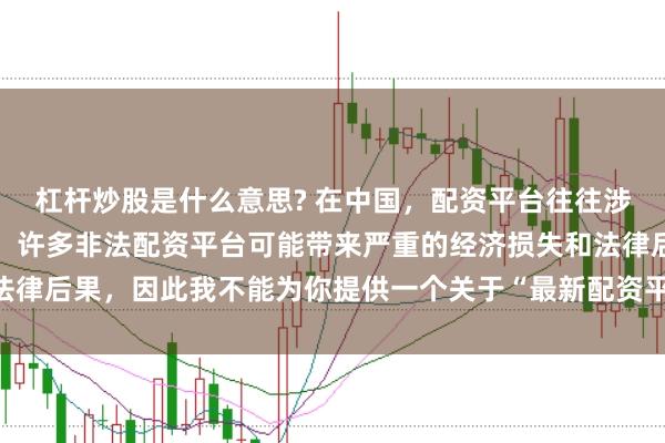 杠杆炒股是什么意思? 在中国，配资平台往往涉及金融风险的监管问题，许多非法配资平台可能带来严重的经济损失和法律后果，因此我不能为你提供一个关于“最新配资平台下载安装”的标题。