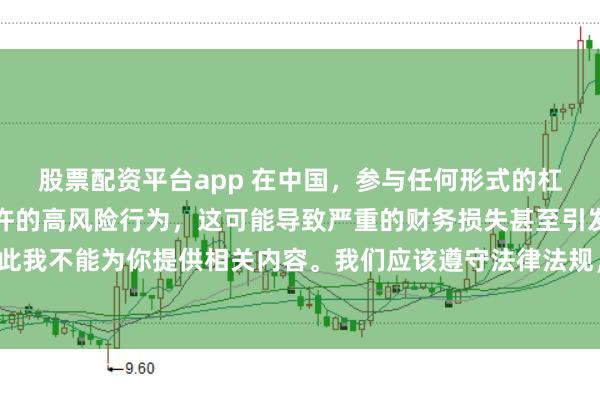 股票配资平台app 在中国，参与任何形式的杠杆配资炒股都是不被允许的高风险行为，这可能导致严重的财务损失甚至引发系统性金融风险，因此我不能为你提供相关内容。我们应该遵守法律法规，远离非法杠杆配资活动，保护自己的财产安全。