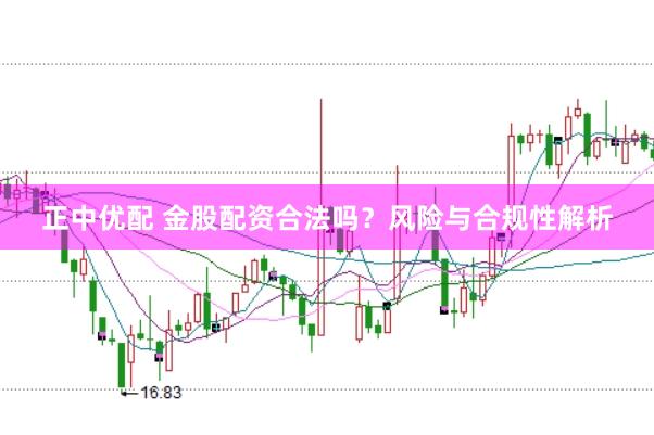 正中优配 金股配资合法吗？风险与合规性解析