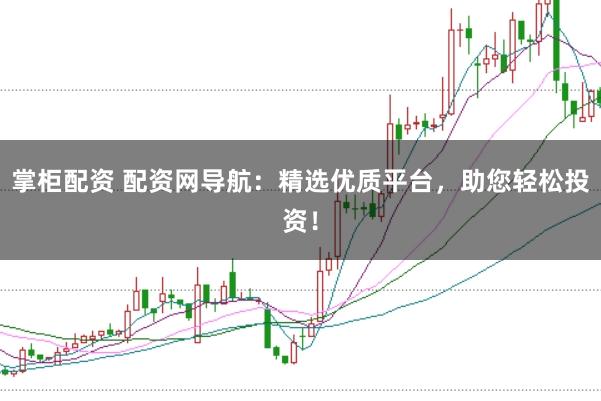 掌柜配资 配资网导航：精选优质平台，助您轻松投资！