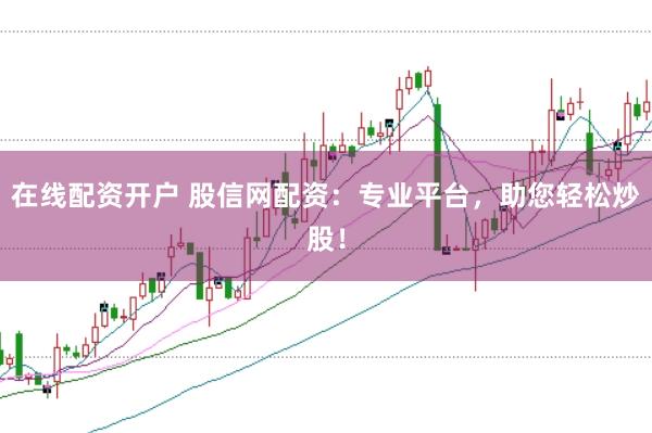 在线配资开户 股信网配资：专业平台，助您轻松炒股！
