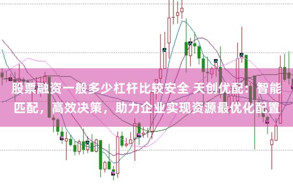股票融资一般多少杠杆比较安全 天创优配：智能匹配，高效决策，助力企业实现资源最优化配置