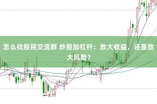 怎么找股民交流群 炒股加杠杆：放大收益，还是放大风险？