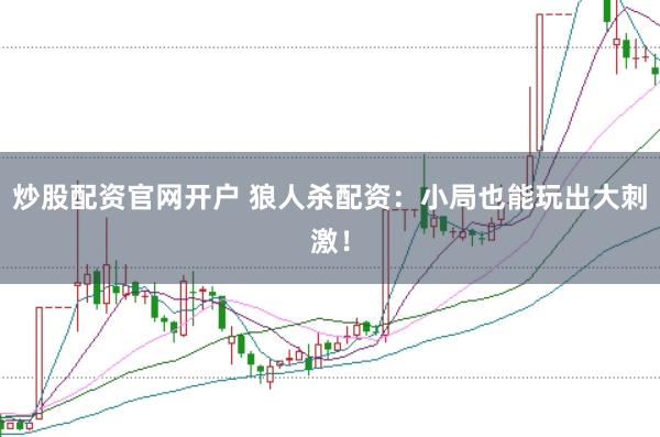 炒股配资官网开户 狼人杀配资：小局也能玩出大刺激！
