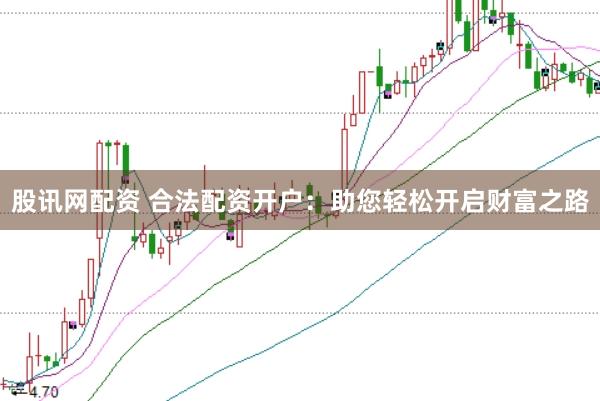 股讯网配资 合法配资开户：助您轻松开启财富之路