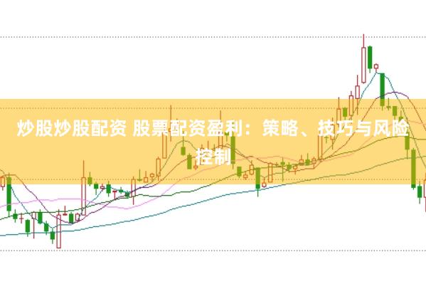 炒股炒股配资 股票配资盈利：策略、技巧与风险控制
