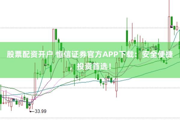 股票配资开户 恒信证券官方APP下载：安全便捷，投资首选！