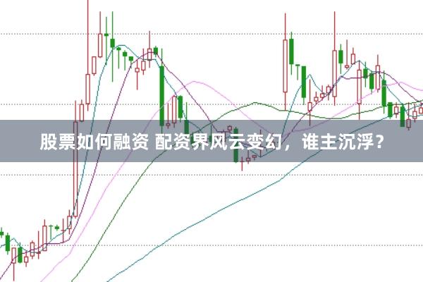 股票如何融资 配资界风云变幻，谁主沉浮？