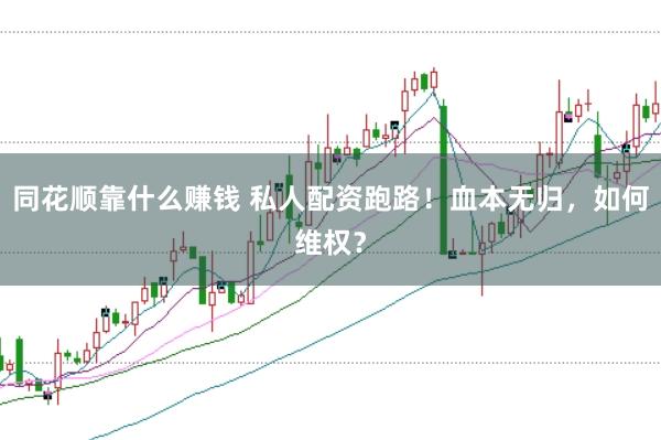 同花顺靠什么赚钱 私人配资跑路！血本无归，如何维权？